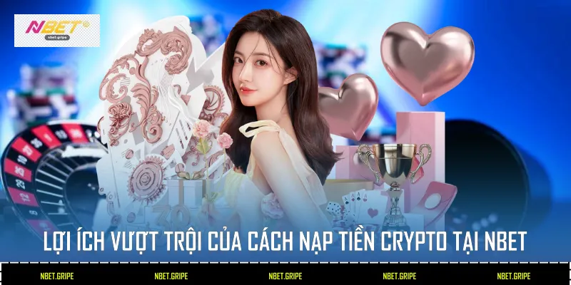 Lợi ích vượt trội của cách nạp tiền Crypto tại Nbet
