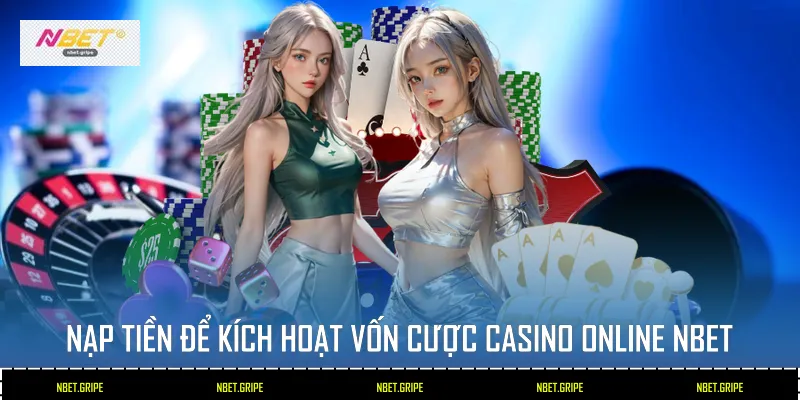 Nạp tiền để kích hoạt vốn cược Casino Online Nbet