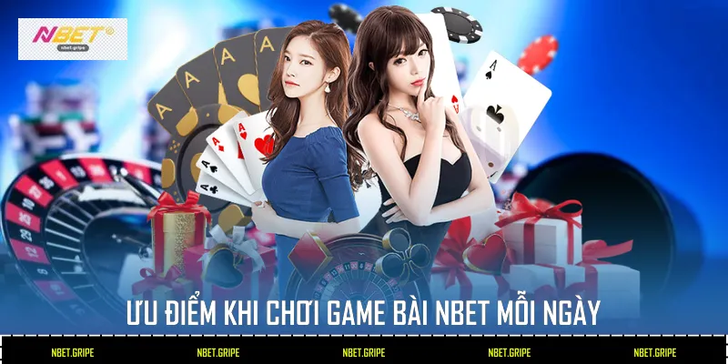 Ưu điểm khi chơi game bài Nbet mỗi ngày